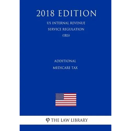 Additional Medicare Tax (US Internal Revenue Service Regulation) (IRS) (2018 Edition)