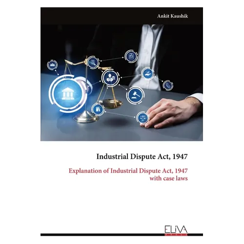 Industrial Dispute Act, 1947: Explanation of Industrial Dispute Act, 1947 with case laws