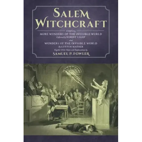 Salem Witchcraft: Comprising More Wonders of the Invisible World. Collected by Robert Calef; And Wonders of the Invisible World, By Cott