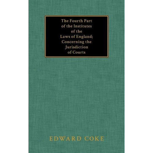 The Fourth Part of the Institutes of the Laws of England; Concerning the Jurisdiction of Courts
