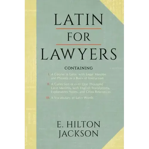 Latin for Lawyers. Containing: I: A Course in Latin, with Legal Maxims & Phrases as a Basis of Instruction II. a Collection of Over 1000 Latin Maxims