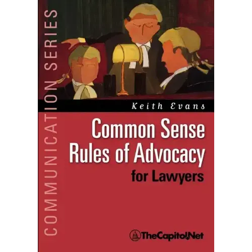 Common Sense Rules of Advocacy for Lawyers: A Practical Guide for Anyone Who Wants to Be a Better Advocate