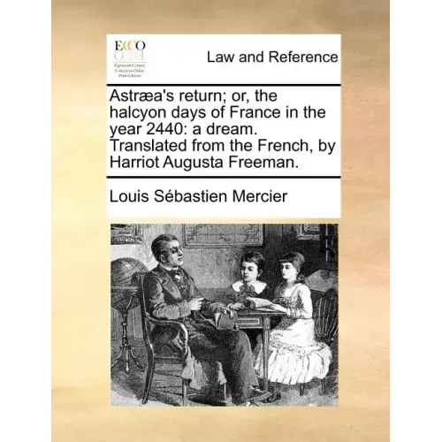 Astraea's Return; Or, the Halcyon Days of France in the Year 2440: A Dream. Translated from the French, by Harriot Augusta Freeman.