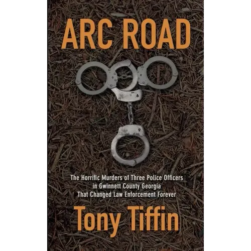Arc Road: The Horrific Murders of Three Police Officers in Gwinnett County Georgia That Changed Law Enforcement Forever