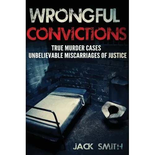 Wrongful Convictions: True Murder Cases Unbelievable Miscarriages of Justice