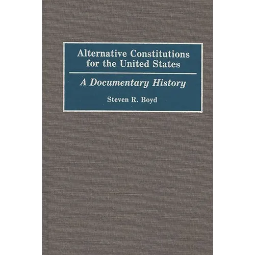 Alternative Constitutions for the United States: A Documentary History