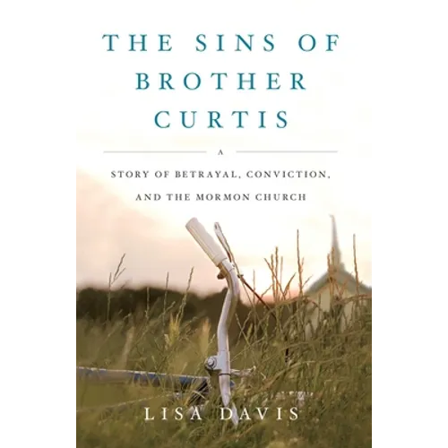 The Sins of Brother Curtis: A Story of Betrayal, Conviction, and the Mormon Church