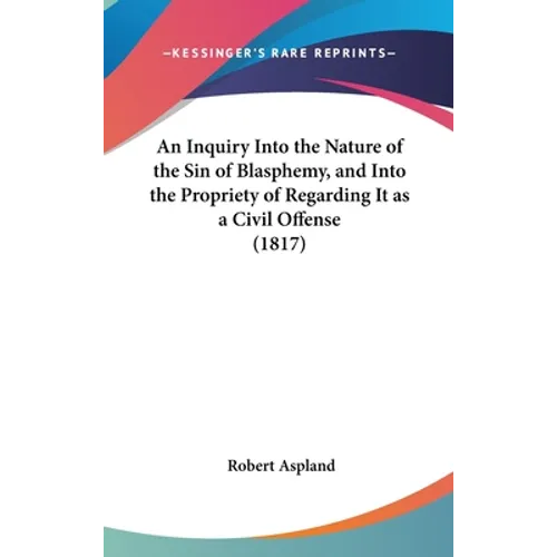 An Inquiry Into the Nature of the Sin of Blasphemy, and Into the Propriety of Regarding It as a Civil Offense (1817)