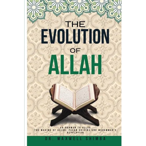 The Evolution of Allah: Ar-Rahman to Allah: The Making of Allah: Pagan Origins and Muhammad's Revelation