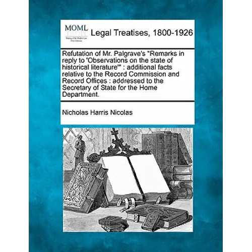 Refutation of Mr. Palgrave's "Remarks in Reply to 'Observations on the State of Historical Literature'": Additional Facts Relative to the Record Commi