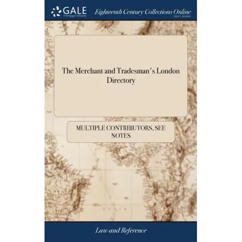 The Merchant and Tradesman's London Directory: Containing an Alphabetical List of the Merchants and Principal Traders To Which is Added, the Treaty of