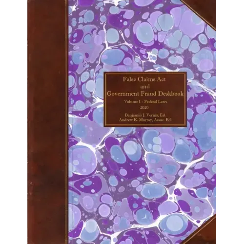 False Claims Act and Government Fraud Deskbook: Volume I - Federal Laws - 2020