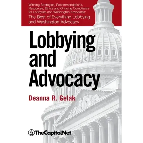 Lobbying and Advocacy: Winning Strategies, Resources, Recommendations, Ethics and Ongoing Compliance for Lobbyists and Washington Advocates: The Best