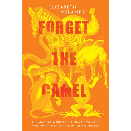 Forget the Camel: The Madcap World of Animal Festivals and What They Say about Being Human