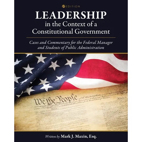 Leadership in the Context of a Constitutional Government: Cases and Commentary for the Federal Manager and Students of Public Administration