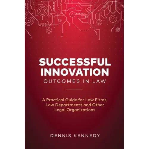 Successful Innovation Outcomes in Law: A Practical Guide for Law Firms, Law Departments and Other Legal Organizations