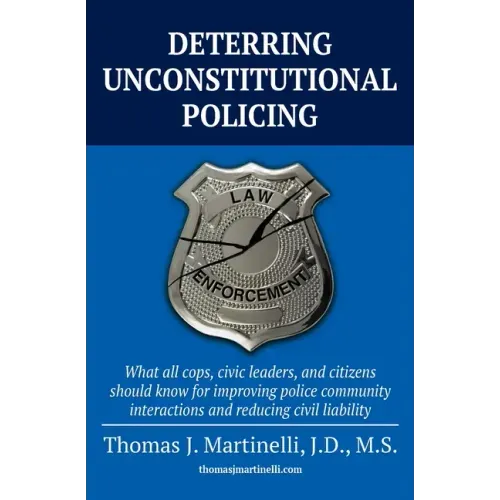 Deterring Unconstitutional Policing: What all cops, civic leaders, and citizens should know for improving police community interactions and reducing c
