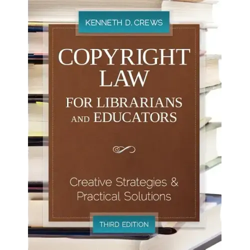 Copyright Law for Librarians and Educators: Creative Strategies and Practical Solutions
