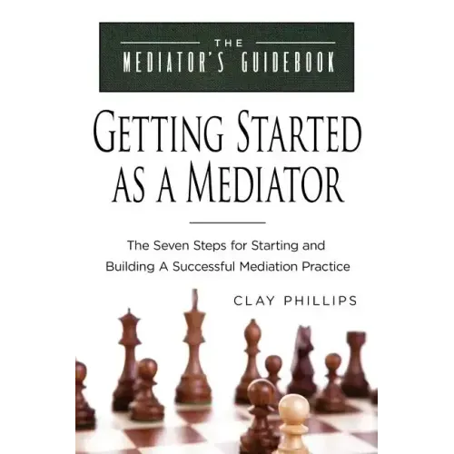 Getting Started as a Mediator: The Seven Steps to Starting and Building a Successful Meidation Practice