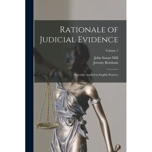 Rationale of Judicial Evidence: Specially Applied to English Practice; Volume 1
