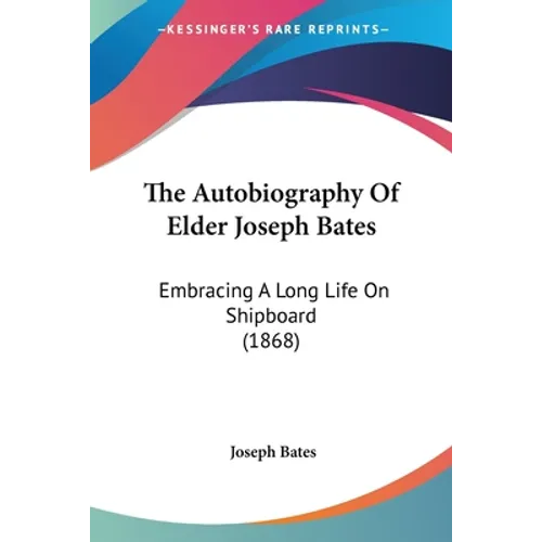 The Autobiography Of Elder Joseph Bates: Embracing A Long Life On Shipboard (1868)