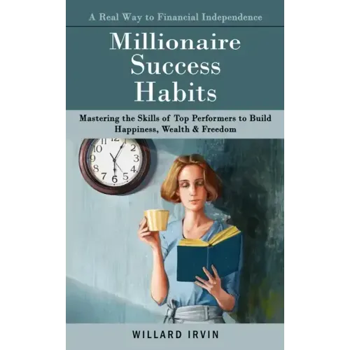 Millionaire Success Habits: A Real Way to Financial Independence (Mastering the Skills of Top Performers to Build Happiness, Wealth & Freedom)