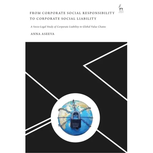From Corporate Social Responsibility to Corporate Social Liability: A Socio-Legal Study of Corporate Liability in Global Value Chains