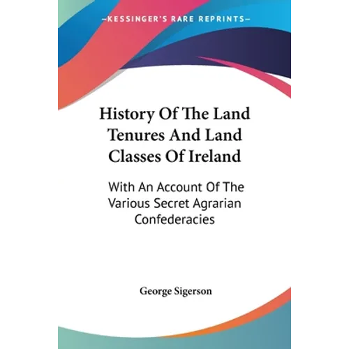 History Of The Land Tenures And Land Classes Of Ireland: With An Account Of The Various Secret Agrarian Confederacies
