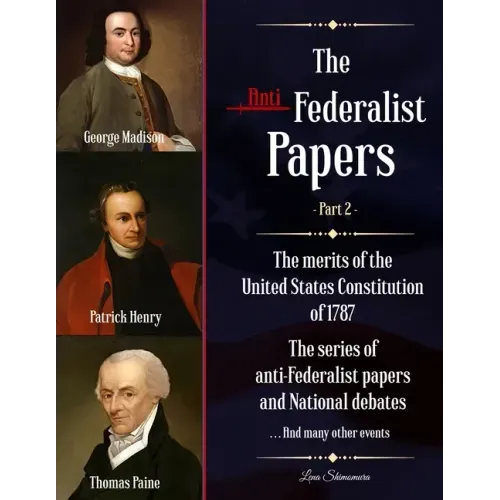 The Anti-Federalist Papers: The merits of the United States Constitution of 1787 - The series of anti-Federalist papers and National debates and m