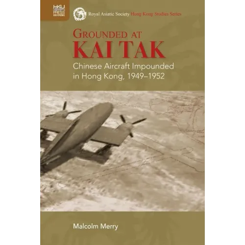 Grounded at Kai Tak: Chinese Aircraft Impounded in Hong Kong, 1949-1952