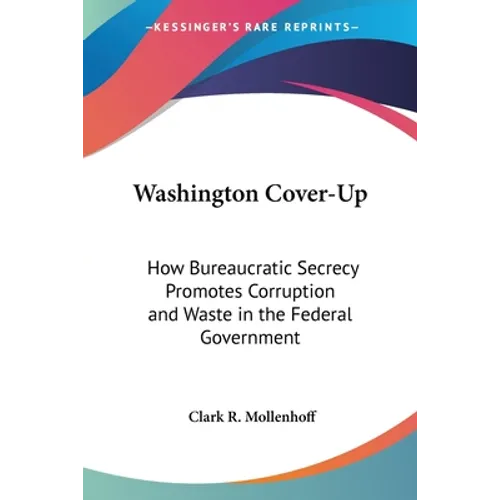 Washington Cover-Up: How Bureaucratic Secrecy Promotes Corruption and Waste in the Federal Government
