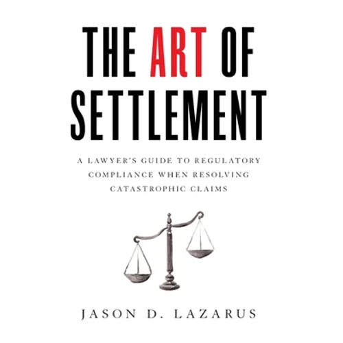 The Art of Settlement: A Lawyer's Guide to Regulatory Compliance when Resolving Catastrophic Claims