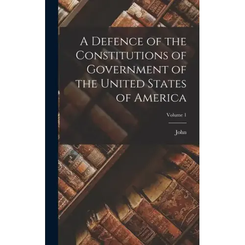 A Defence of the Constitutions of Government of the United States of America; Volume 1