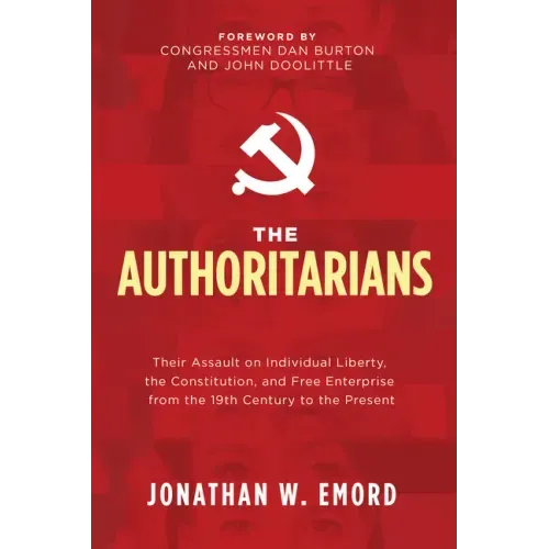 The Authoritarians: Their Assault on Individual Liberty, the Constitution, and Free Enterprise from the 19th Century to the Present