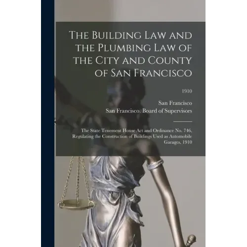 The Building Law and the Plumbing Law of the City and County of San Francisco: the State Tenement House Act and Ordinance No. 746, Regulating the Cons