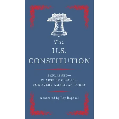 The U.S. Constitution: Explained--Clause by Clause--For Every American Today