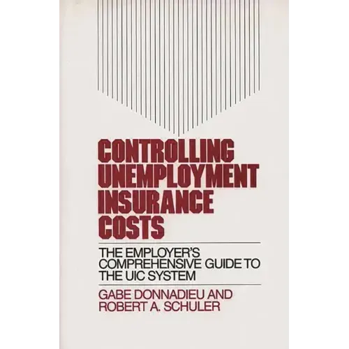 Controlling Unemployment Insurance Costs: The Employer's Comprehensive Guide to the Uic System