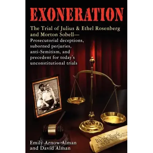 Exoneration: The Trial of Julius and Ethel Rosenberg and Morton Sobell Prosecutorial Deceptions, Suborned Perjuries, Anti-Semitism,