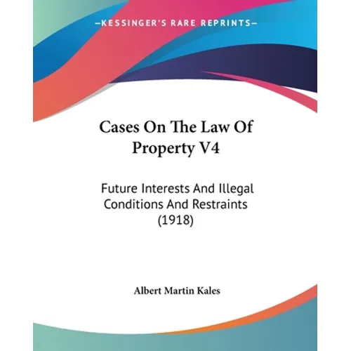 Cases On The Law Of Property V4: Future Interests And Illegal Conditions And Restraints (1918)