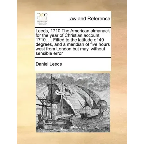Leeds, 1710 the American Almanack for the Year of Christian Account 1710. ... Fitted to the Latitude of 40 Degrees, and a Meridian of Five Hours West