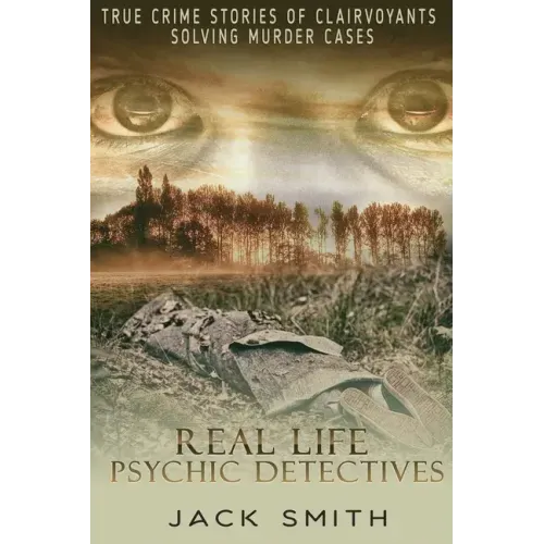 Real Life Psychic Detectives: True Crime Stories of Clairvoyants Solving Murder Cases