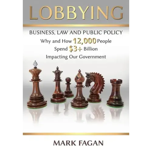 Lobbying: Business, Law and Public Policy, Why and How 12,000 People Spend $3+ Billion Impacting Our Government