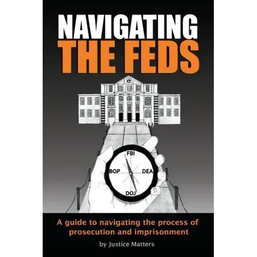 Navigating the Feds: A Guide to Navigating the Process of Prosecution and Imprisonment