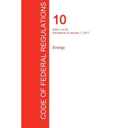 CFR 10, Parts 1 to 50, Energy, January 01, 2017 (Volume 1 of 4)