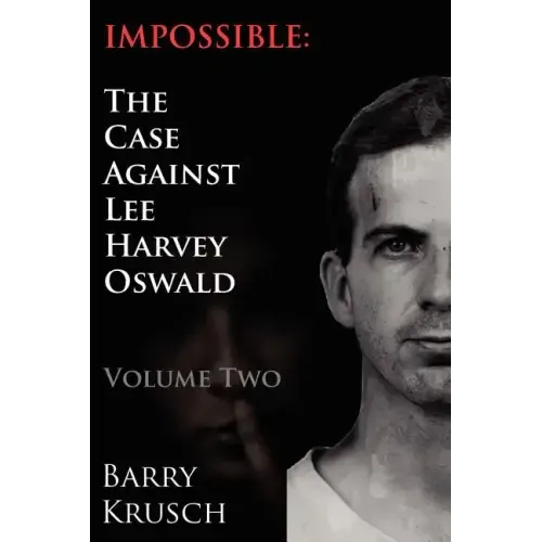 Impossible: The Case Against Lee Harvey Oswald (Volume Two)