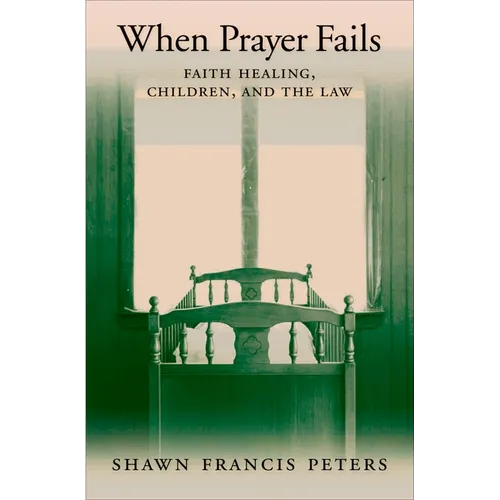 When Prayer Fails: Faith Healing, Children, and the Law