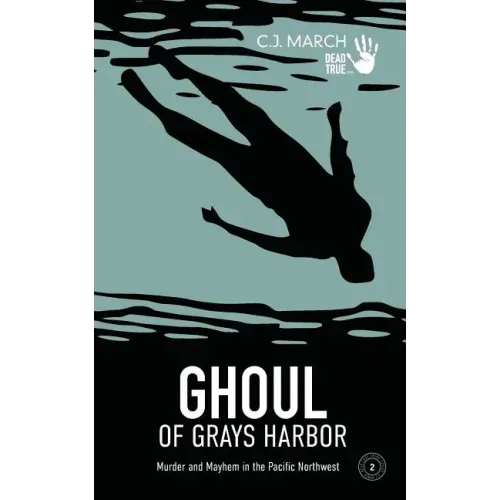 Ghoul of Grays Harbor: Murder and Mayhem in the Pacific Northwest