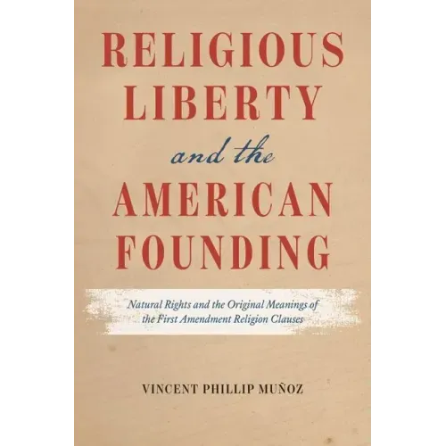 Religious Liberty and the American Founding: Natural Rights and the Original Meanings of the First Amendment Religion Clauses