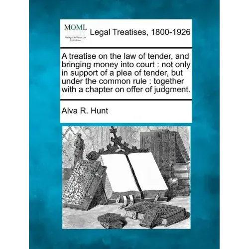 A treatise on the law of tender, and bringing money into court: not only in support of a plea of tender, but under the common rule: together with a ch