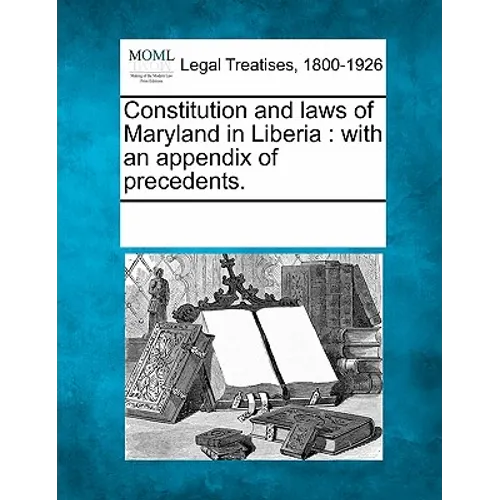 Constitution and Laws of Maryland in Liberia: With an Appendix of Precedents.